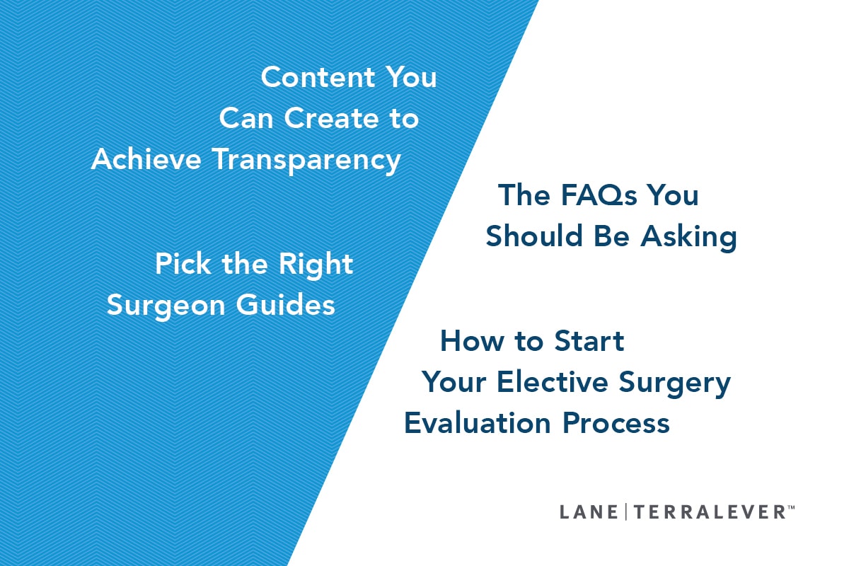 Content You Can Create To Achieve Transparency; The FAQs You Should Be Asking; Pick the Right Surgeon Guides; How to Start Your Elective Surgery Evaluation Process